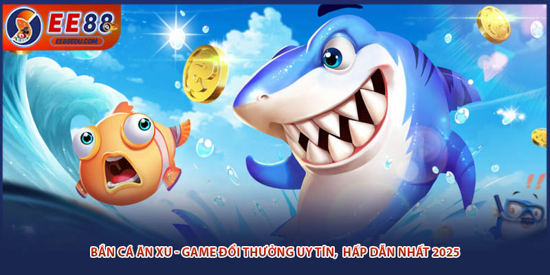 Bắn Cá Ăn Xu - Game Đổi Thưởng Uy Tín,  Hấp Dẫn Nhất 2025